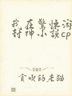我在惊悚游戏里封神小说cp
