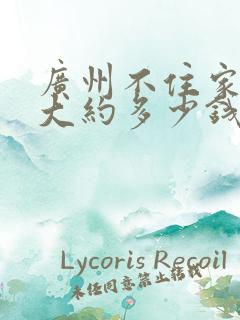 广州不住家保姆大约多少钱一个月