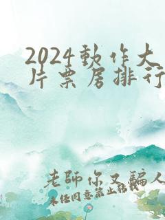 2024动作大片票房排行榜前十名电影
