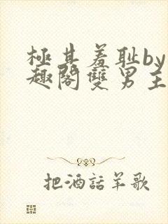 极其羞耻by笔趣阁双男主