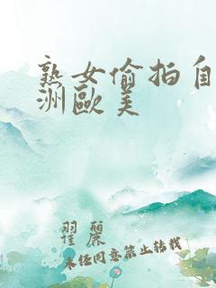 熟女偷拍自拍亚洲欧美