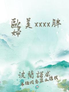 欧美xxxx胖妇