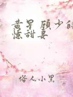 黄星 顾少的失忆甜妻