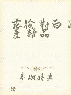 露脸 对白 国产 精品