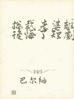 总裁老婆离婚后后悔了短剧