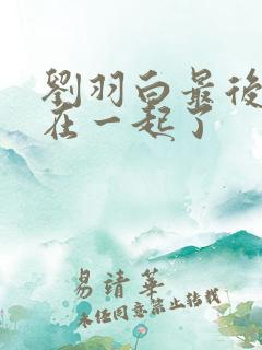 刘羽白最后和谁在一起了