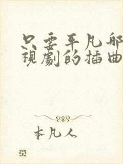 只要平凡哪个电视剧的插曲 只要平凡哪个电视剧的插曲