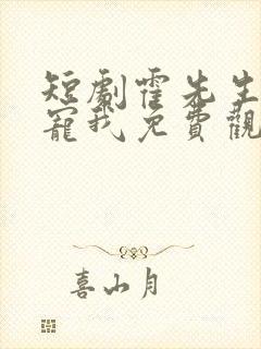 短剧霍先生乖乖宠我免费观看