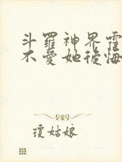 斗罗神界霍雨浩不爱她后悔了免费阅读