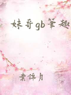 妹哥gb笔趣阁