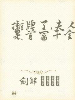 摊牌了,夫人她是首富千金短剧免费观看