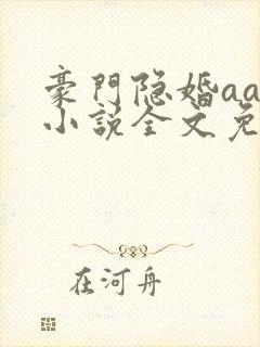 豪门隐婚aa制小说全文免费阅读