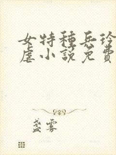 女特种兵玲玉被虐小说免费阅读