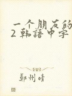 一个朋友的妈妈2 韩语中字