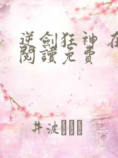 逆剑狂神 在线阅读免费 逆剑狂神 在线阅读免费