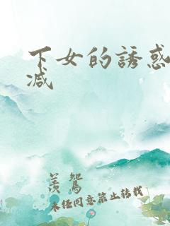 下女的诱惑无删减
