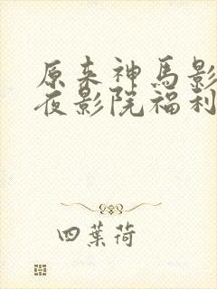 原来神马影院午夜影院福利片