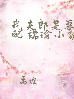 我夫郎是恶毒男配 端瑜小说免费阅读全文