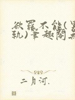 欲罢不能(男出轨)笔趣阁无弹窗