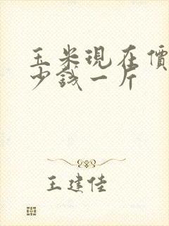 玉米现在价格多少钱一斤