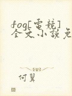 fog[电竞]全文小说免费阅读