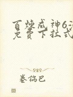 百炼成神6漫画免费下拉式六漫画
