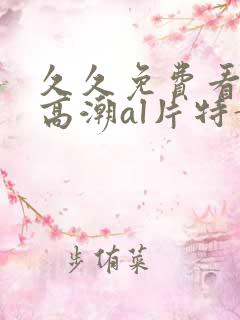 久久免费看少妇高潮al片特黄