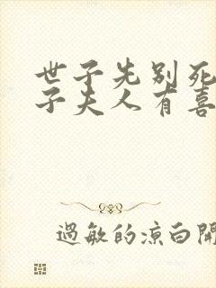 世子先别死,世子夫人有喜了