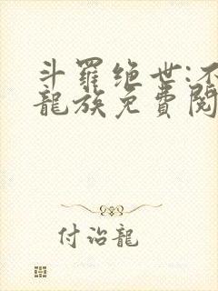 斗罗绝世:不朽龙族免费阅读 斗罗绝世:不朽龙族免费阅读