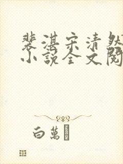裴湛宋清然姜o小说全文阅读 裴湛宋清然姜o小说全文阅读
