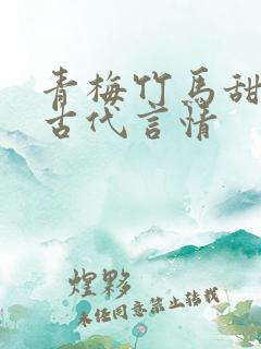 青梅竹马甜宠文古代言情 青梅竹马甜宠文古代言情