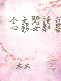全文阅读 我的心动女邻居