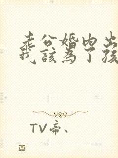 老公婚内出轨,我该为了孩子原谅他吗