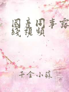 国产同事露脸在线视频