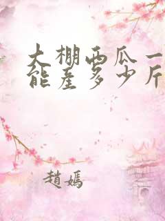 大棚西瓜一亩地能产多少斤