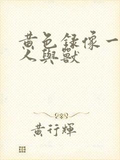 黄色录像一级片人与兽