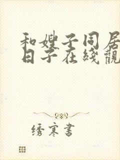 和嫂子同居好的日子在线观看