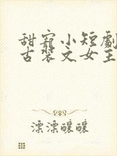 甜宠小短剧推荐古装文女主