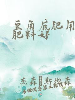 豆角底肥用什么肥料好