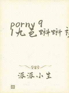 porny 91九色蝌蚪视频在线播放