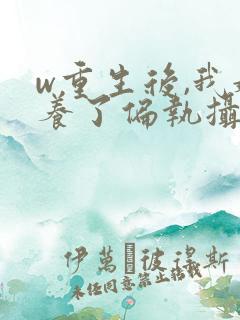 w重生后,我娇养了偏执摄政王》