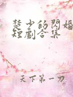 楚少的闪婚甜妻短剧合集