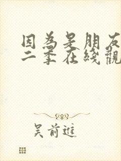 因为是朋友呀第二季在线观看