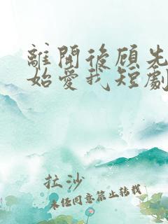 离开后顾先生开始爱我短剧全集