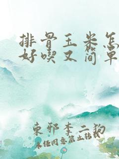 排骨玉米怎么炖好吃又简单