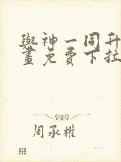 与神一同升级漫画免费下拉式六漫画