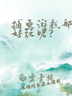 捕鱼游戏哪些更好玩呢?