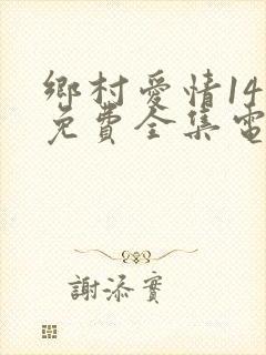 乡村爱情14部免费全集电视剧