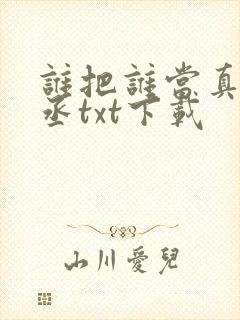 谁把谁当真水千丞txt下载