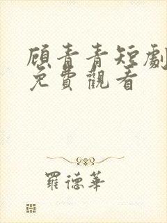 顾青青短剧全集免费观看